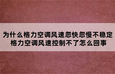 为什么格力空调风速忽快忽慢不稳定 格力空调风速控制不了怎么回事